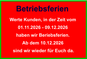 Betriebsferien Werte Kunden, in der Zeit vom  01.11.2026 - 09.12.2026  haben wir Beriebsferien.  Ab dem 10.12.2026  sind wir wieder für Euch da.